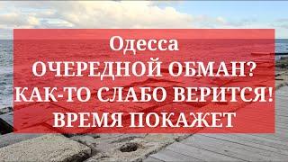 Одесса. ОЧЕРЕДНОЙ ОБМАН? КАК-ТО СЛАБО ВЕРИТСЯ! ВРЕМЯ ПОКАЖЕТ