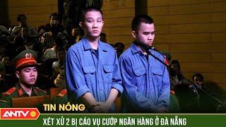 Tử hình kẻ chủ mưu vụ cướp ngân hàng, đâm bảo vệ tử vong ở Đà Nẵng | Tin tức 24h mới nhất | ANTV