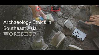 "Archaeology Ethics in Southeast Asia" Series (December 2023 – June 2024) – Session I: Introduction