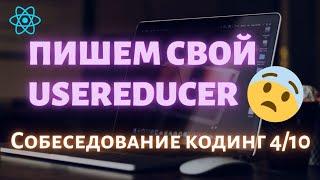 Собеседование Реакт, пишем свой useReducer хук 4/10