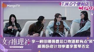 【FULL】《女子推理社2》T.W.O个便利店03：李一桐张雨绮田曦薇霸总口吻道歉有点“装” 戚薇卧底计划惨遭李雪琴否定｜ SHErlock S2 Extra丨MangoTV