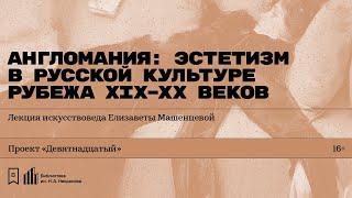 «Англомания: эстетизм в русской культуре рубежа XIX–XX веков». Лекция Елизаветы Машенцевой