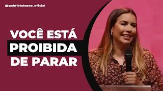 VOCÊ ESTÁ PROIBIDA DE PARAR! - Gabriela Lopes #pregação