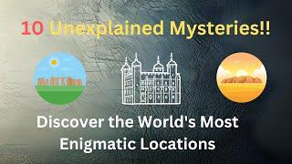 10 Unexplained Mysteries Discover the World's Most Enigmatic Locations