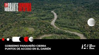 #TvMigranteInforma: Gobierno panameño cierra puntos de acceso en el Darién