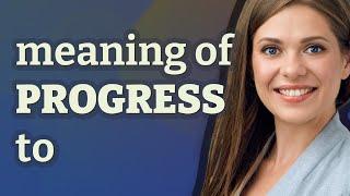 Progress to | meaning of Progress to