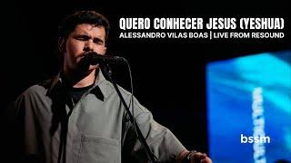 Quero conhecer Jesus (YESHUA) Alessandro Vilas Boas | Live from RESOUND