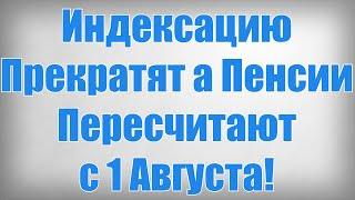 Индексацию Прекратят а Пенсии Пересчитают с 1 Августа!