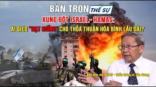 Bàn tròn thế sự: XUNG ĐỘT ISRAEL- HAMAS: Ai gieo "HẠT GIỐNG" cho thỏa thuận hòa bình lâu dài?