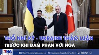 Thổ Nhĩ Kỳ thảo luận với Ukraine về vòng đám phán tiếp theo với Nga - Tin Thế giới - VNA