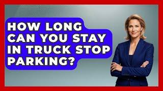 How Long Can You Stay In Truck Stop Parking? - Big Truck Lovers