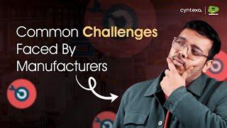 Challenges Faced by Manufacturers | Solution for Manufacturing Industry | Cyntexa