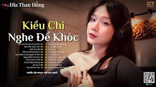 Nhạc Trẻ Kiều Chi Nghe Là Khóc - Hẹn Anh Khi Hoa Chưa Tàn, Rất Lâu Rồi Mới Khóc... Ballad Tuyển Chọn