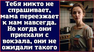 Тебя никто не спрашивает, мама переезжает к нам навсегда. Но когда они приехали с вокзала