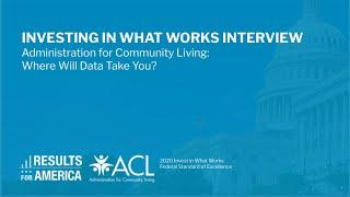 Investing In What Works Interview - Administration for Community Living: Where Will Data Take You?