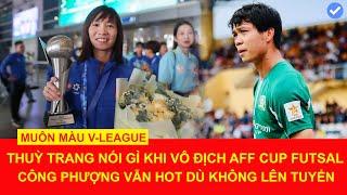 Thuỳ Trang nói gì sau chức vô địch futsal nữ Đông Nam Á 2024, Công Phượng gây sốt dù không lên tuyển