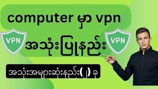 ကွန်ပျူတာမှာ vpn သုံးပြုဖို့ အကောင်းဆုံးနည်းလမ်းနှစ်ခု။ How to use VPN in computer