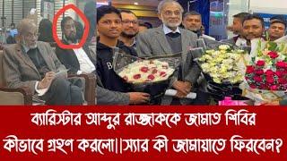 ব্যারিস্টার আব্দুর রাজ্জাককে জামাত শিবির কীভাবে গ্রহণ করলো||স্যার কী জামায়াতে ফিরবেন?