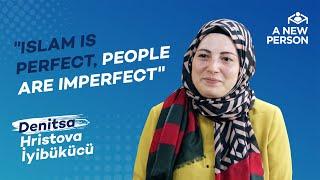 Islam Is Perfect, People Are Imperfect | Denitsa Hristova İyibükücü | A New Person | Episode 41