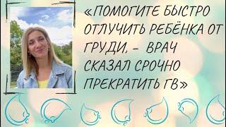 «Помогите быстро отлучить ребёнка от груди, – врач сказал срочно прекратить ГВ»