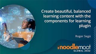 Create Beautiful Balanced Learning Content - Components for Learning Plugin | MoodleMoot Global 2022