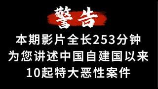 本期影片全长253分钟，为您讲述10起特大恶性案件。