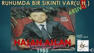 Hasan ASLAN (Küçük Hasan)-  Ruhumda Bir Sıkıntı Var (U.H.)  ( ARŞİV-1)