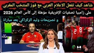 كيف تفعل الاعلام العربي مع فوز المنتخب المغربي علي زامبيا  وتصريحات وليد الركراكي بعد مباراة