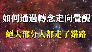 如何通過轉念走向覺醒？99%的人都誤解了轉念的真正含義！轉念可不是讓你去對自己的念頭做些什麼，真正要轉的是這個！#能量#業力 #宇宙 #精神 #提升 #靈魂 #財富 #認知覺醒 #修行