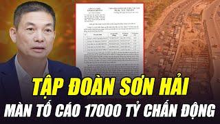TẬP ĐOÀN SƠN HẢI VÀ MÀN TỐ CÁO 17000 TỶ CHẤN ĐỘNG CẢ NƯỚC: LIỆU CÓ ĐẠI ÁN?