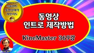 동영상 인트로 제작 방법  KineMaster 369강 유튜브 동영상 인트로 제작 방법 동영상 시작부분 제작 방법  동영상 도입부 제작 방법 인트로제작방법 석송키네마스터강좌