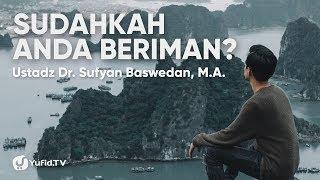 Sudahkah Anda Beriman? - Ustadz Dr. Sufyan Baswedan, M.A.