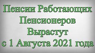 Пенсии Работающих Пенсионеров Вырастут с 1 Августа 2021 года