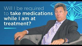 Will I be required to take medications while I am at treatment?