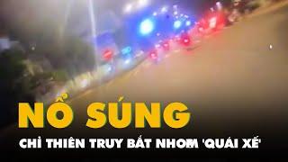 Video cảnh sát 113 nổ súng chỉ thiên truy bắt nhóm 'quái xế' phóng xe gây náo loạn giữa đêm