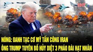 Nóng: Oanh tạc cơ Mỹ tấn công Iran, Ông Trump tuyên bố hủy diệt 3 pháo đài hạt nhân lớn nhất