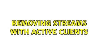 Removing streams with active clients (2 Solutions!!)