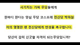 사기치는 가짜무당들에게 한마디한다는 양심무당 코스프레 천신당 박하늘에게 반성을 촉구합니다. 신굿을 당신이 할 자격이 됩니까? 싸가지없이 고소하지말길 .