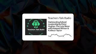 Teachers Talk Radio - Outstanding School Leadership by Peter Hughes: The Late Show with Hannah...