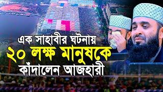 এক সাহাবীর ঘটনা বলতে গিয়ে আজহারী নিজে কাঁদলেন ২০ লক্ষ মানুষকে কাঁদালেন | Mizanur Rahman Azhari Waz