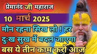 मौन रहना सिख लो ! हर दुःख सुख में बदल जाएगा बस ये तीन काम करो आज 10 मार्च प्रेमानंद महाराज जी सत्संग