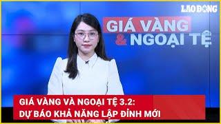 Giá vàng và ngoại tệ 3.2: Dự báo khả năng lập đỉnh mới | Báo Lao Động