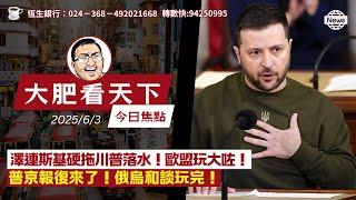 澤連斯基硬拖川普落水！歐盟玩大咗！普京報復來了！俄烏和談玩完！｜大肥看天下｜2025年6月3日｜[CC]