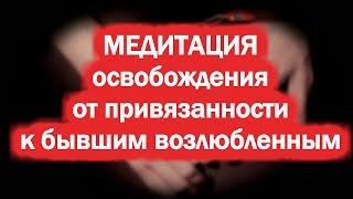 Медитация освобождения от привязанности к бывшим возлюбленным!