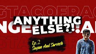 ANYTHING ELSE?! - EP.2 Sayan and Sarvesh