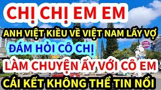 ANH VIỆT KIỀU, VỀ VIỆT NAM LẤY VỢ CÔ CHỊ LÀM CHUYỆN ẤY LUÔN CÔ EM THẾ NÀY ĐÂY, CÁI KẾT KHÔNG NGỜ