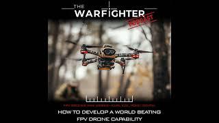 Warfighter Podcast - [FPV Drones Mini Series] Ep 2: How to Develop a World Beating FPV Drone...