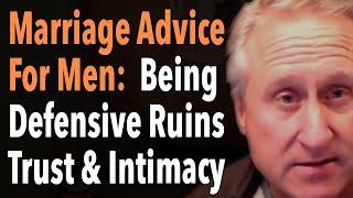 Marriage Advice For Men Being Defensive Ruins Trust & Intimacy