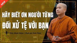 Thầy Minh Niệm - HÃY BIẾT ƠN NGƯỜI TỪNG ĐỐI XỬ TỆ VỚI BẠN (Càng Nghe Càng Thấm) | Podcast Tỉnh Thức