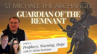 PART 4 -- ST MICHAEL THE ARCHANGEL: GUARDIAN OF THE REMNANT, FR MICHEL – Prophecy, Warning and Hope